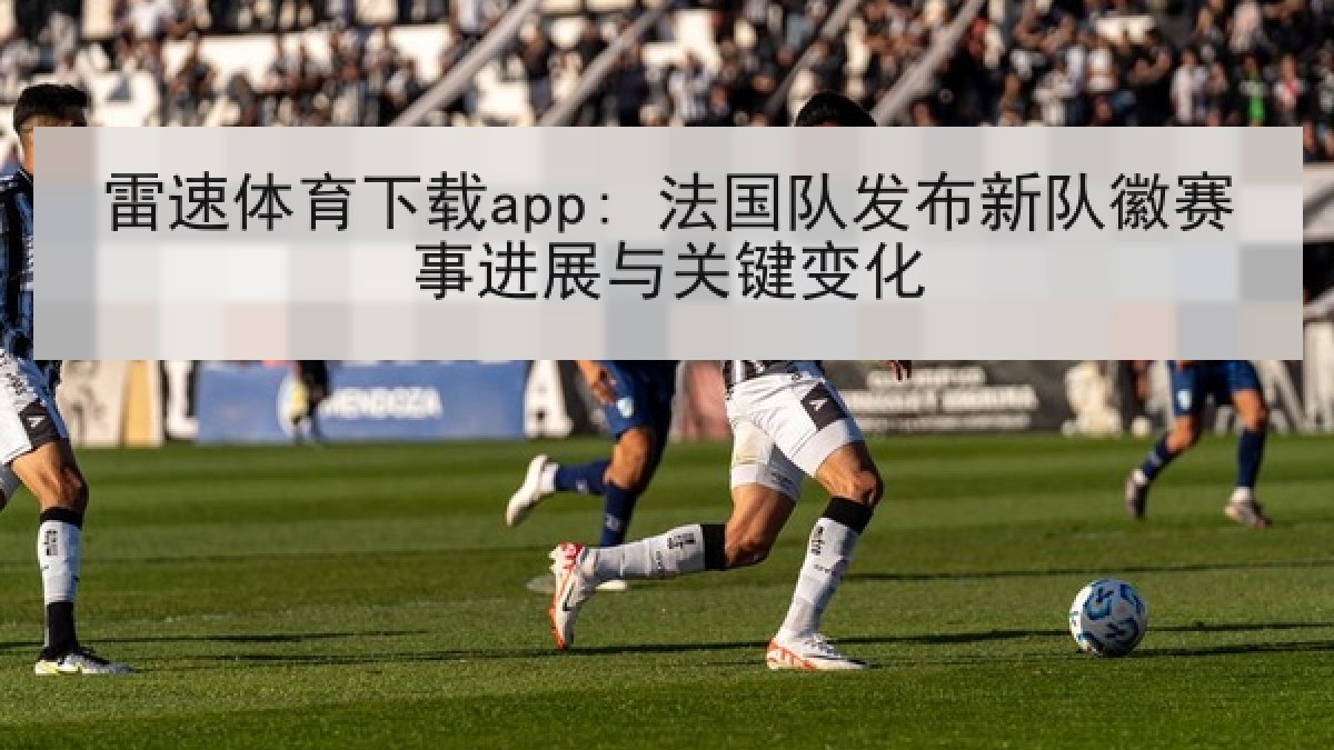 雷速体育下载app: 法国队发布新队徽赛事进展与关键变化