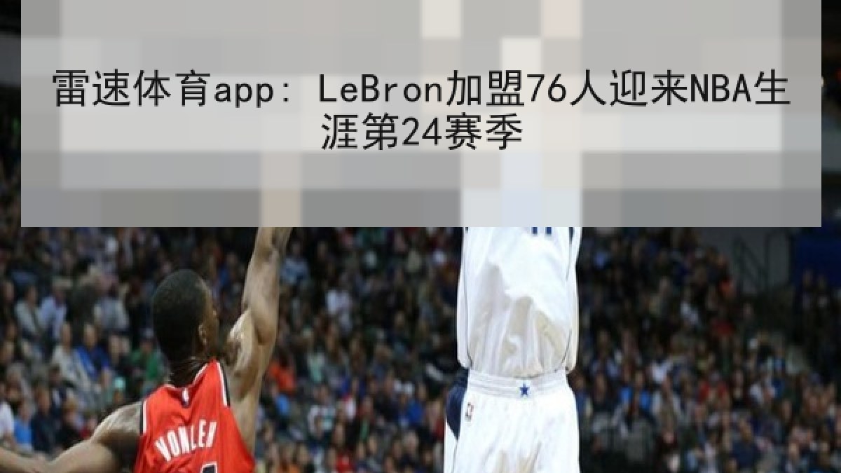 雷速体育app: LeBron加盟76人迎来NBA生涯第24赛季
