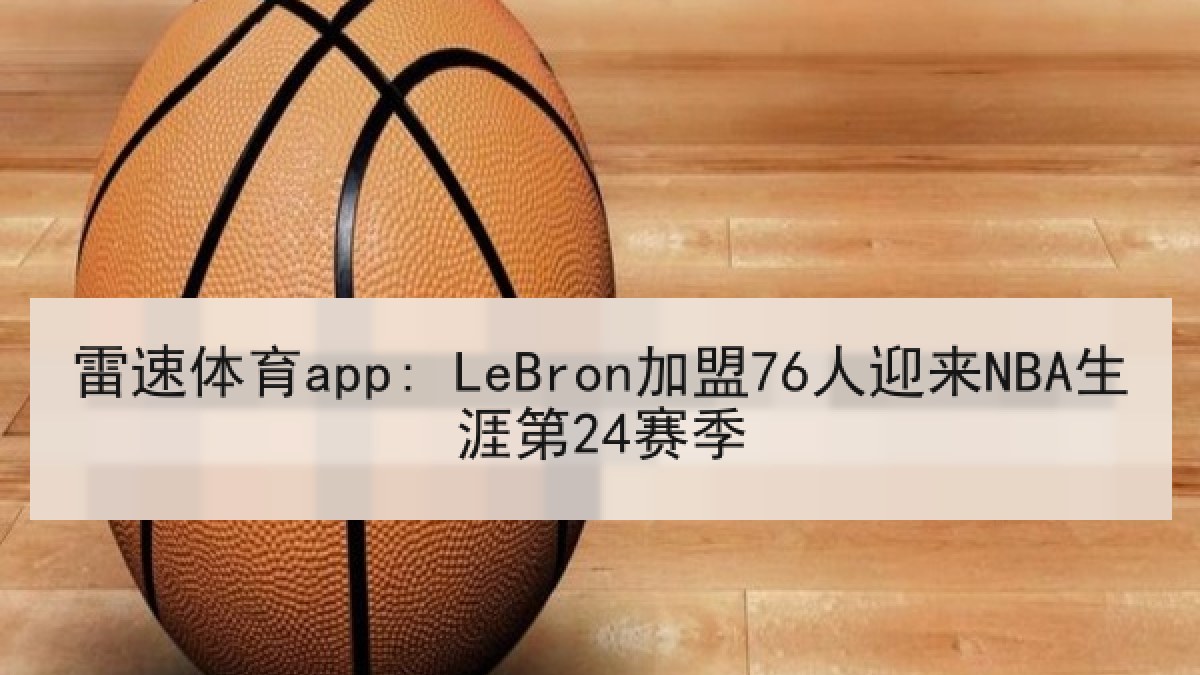 雷速体育app: LeBron加盟76人迎来NBA生涯第24赛季