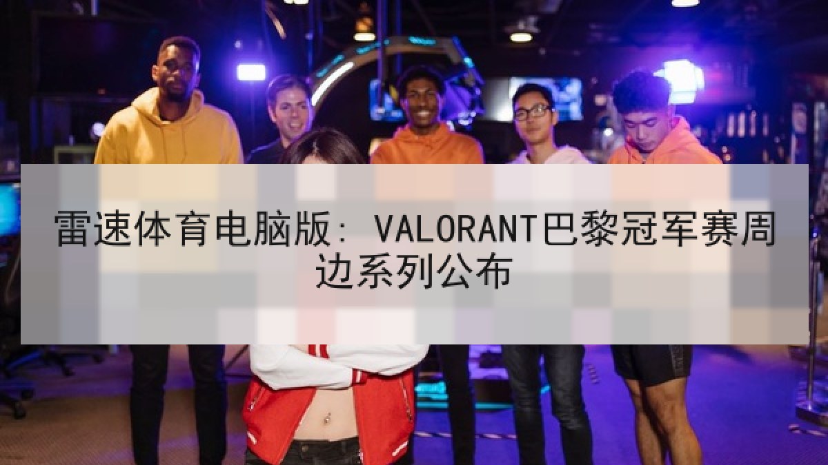 雷速体育电脑版: VALORANT巴黎冠军赛周边系列公布