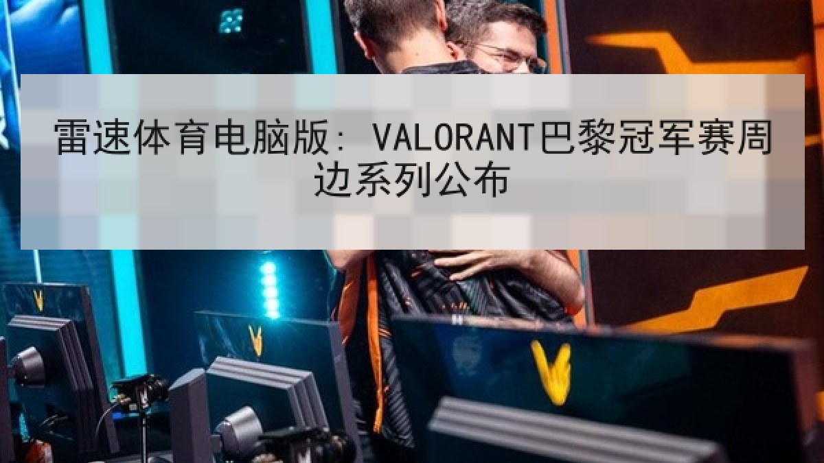 雷速体育电脑版: VALORANT巴黎冠军赛周边系列公布