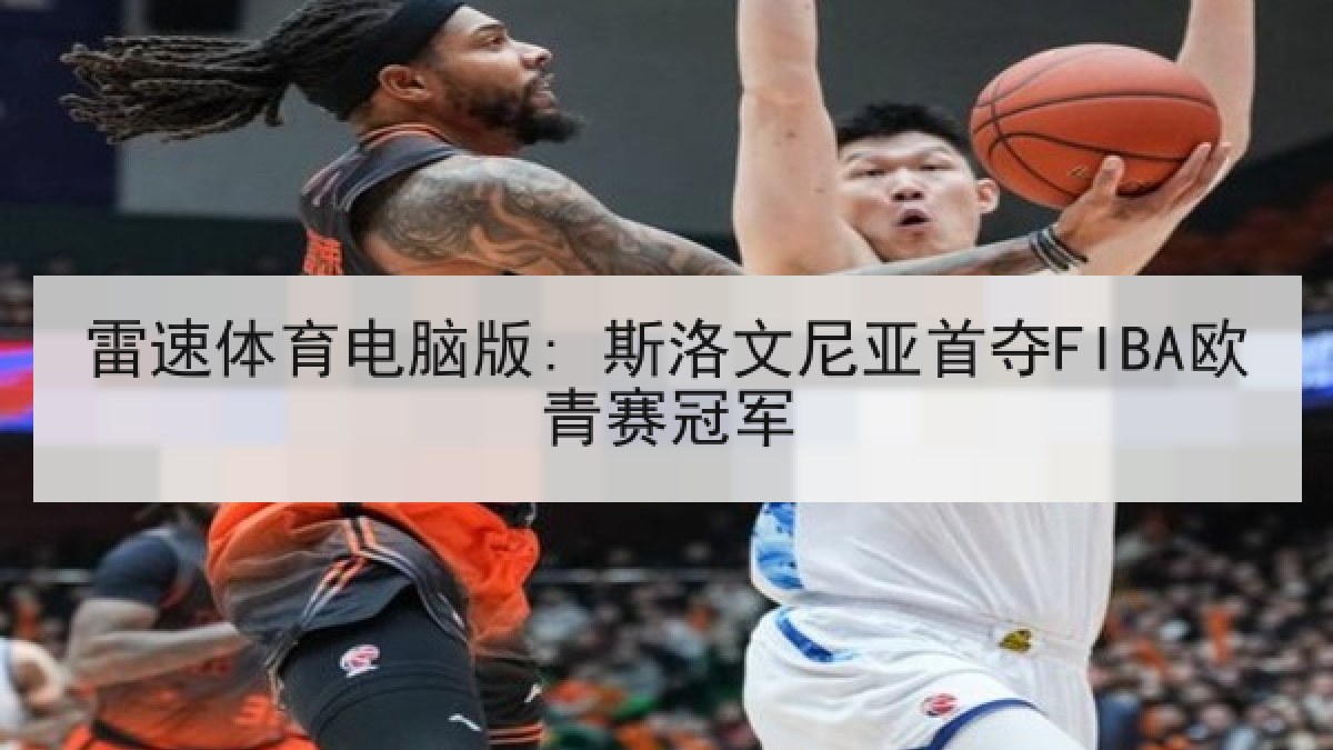雷速体育电脑版: 斯洛文尼亚首夺FIBA欧青赛冠军