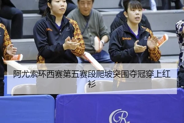 阿尤索环西赛第五赛段爬坡突围夺冠穿上红衫