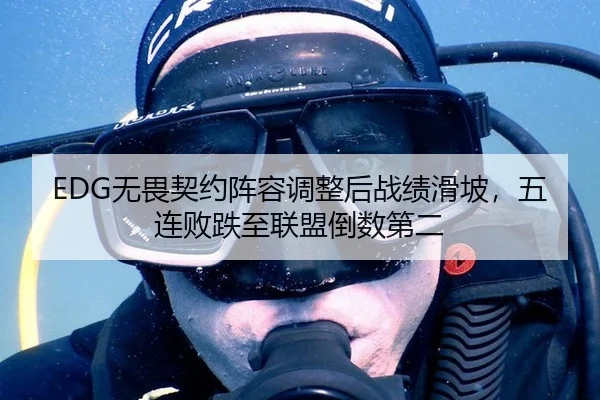 EDG无畏契约阵容调整后战绩滑坡，五连败跌至联盟倒数第二