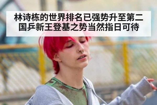 林诗栋的世界排名已强势升至第二 国乒新王登基之势当然指日可待